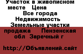 Участок в живописном месте › Цена ­ 180 000 - Все города Недвижимость » Земельные участки продажа   . Пензенская обл.,Заречный г.